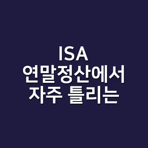 ISA 연말정산에서 자주 틀리는 5가지 포인트 - 요약