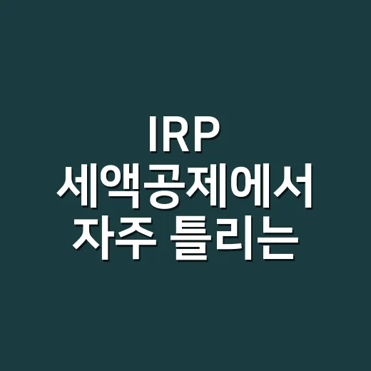 IRP 세액공제에서 자주 틀리는 5가지 기준 - 요약