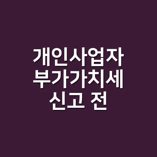 개인사업자 부가가치세 신고 전 확인할 5가지 - 요약