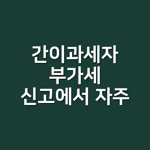 간이과세자 부가세 신고에서 자주 틀리는 5가지 기준 - 요약