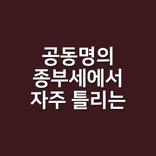 공동명의 종부세에서 자주 틀리는 5가지 기준 - 요약