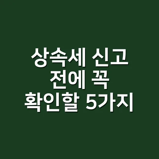 상속세 신고 전에 꼭 확인할 5가지 숫자 - 요약