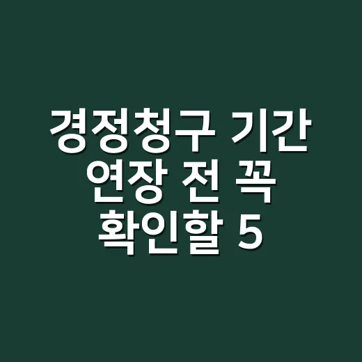 경정청구 기간 연장 전 꼭 확인할 5가지 기준 - 요약