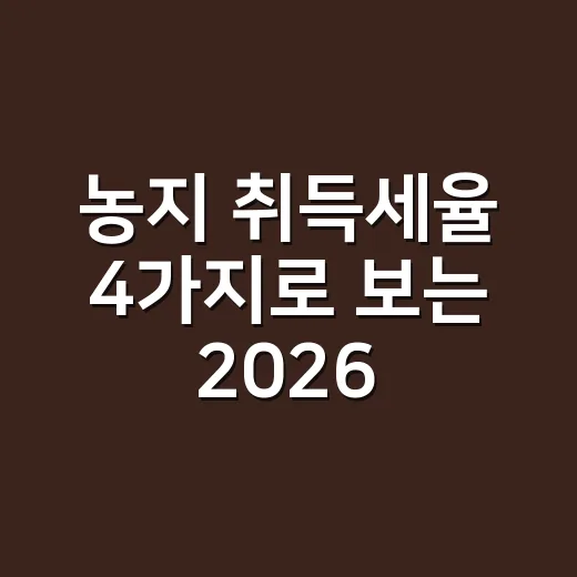 농지 취득세율 4가지로 보는 2026년 신고 전 체크포인트 - 요약