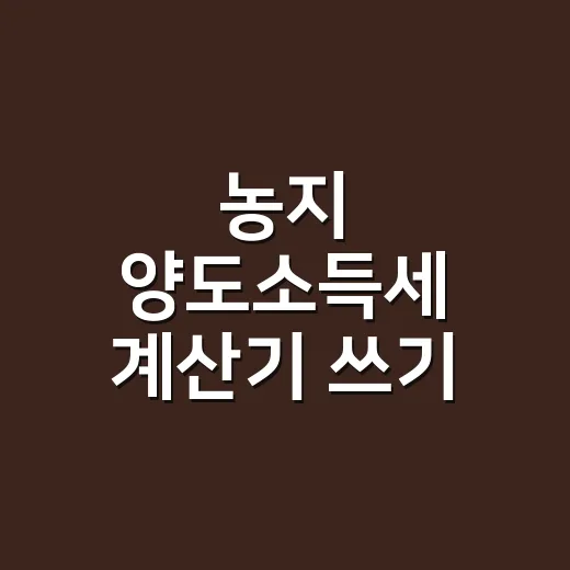농지 양도소득세 계산기 쓰기 전 확인할 5가지 - 요약