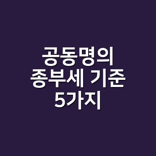 공동명의 종부세 기준 5가지, 2026년에 꼭 비교할 부분 - 요약