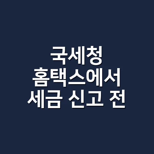 국세청 홈택스에서 세금 신고 전 확인할 5가지 실무 체크포인트 - 요약