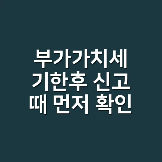 부가가치세 기한후 신고 때 먼저 확인할 5가지 - 요약