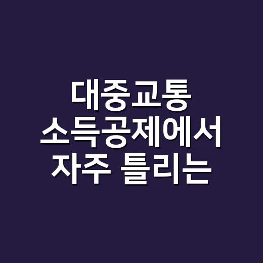 대중교통 소득공제에서 자주 틀리는 5가지 기준 - 요약