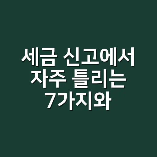 세금 신고에서 자주 틀리는 7가지와 막는 방법 - 요약