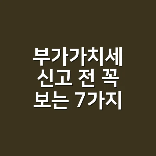 부가가치세 신고 전 꼭 보는 7가지 실수 체크 - 요약