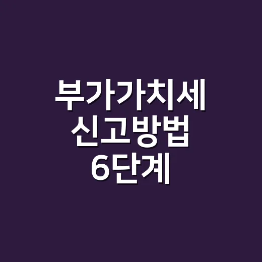 부가가치세 신고방법 6단계, 2026년 기준으로 실수 줄이는 순서 - 요약