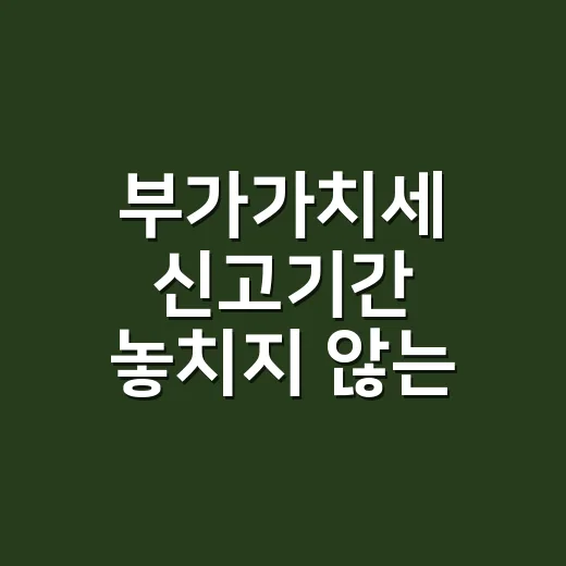 부가가치세 신고기간 놓치지 않는 5가지 기준 - 요약