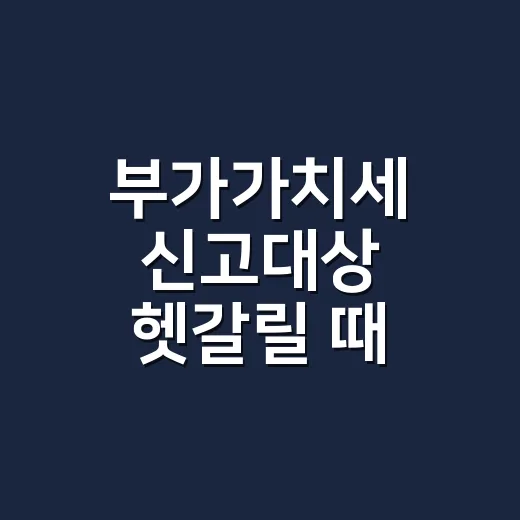 부가가치세 신고대상 헷갈릴 때 확인할 5가지 기준 - 요약