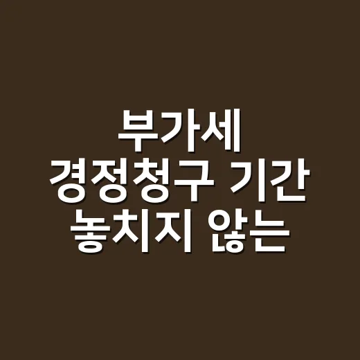 부가세 경정청구 기간 놓치지 않는 5가지 기준 - 요약