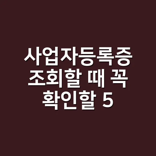 사업자등록증 조회할 때 꼭 확인할 5가지 기준 - 요약