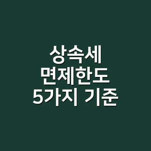 상속세 면제한도 5가지 기준, 2026년 신고 전에 먼저 보는 숫자 - 요약