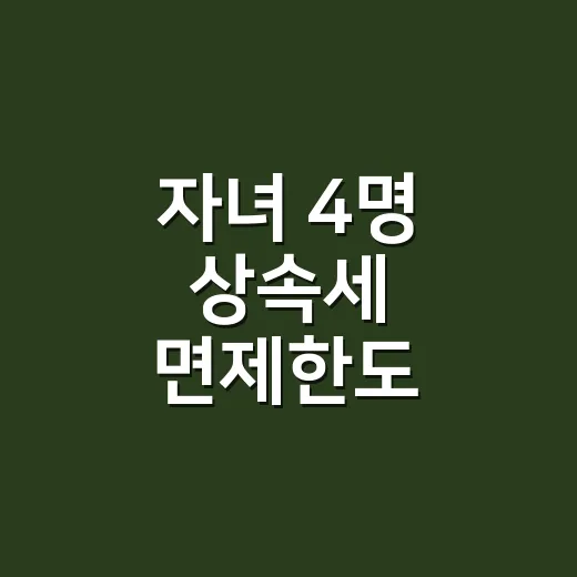 자녀 4명 상속세 면제한도 계산할 때 틀리기 쉬운 5가지 - 요약