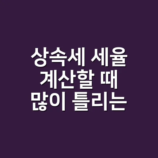 상속세 세율 계산할 때 많이 틀리는 5가지 기준 - 요약