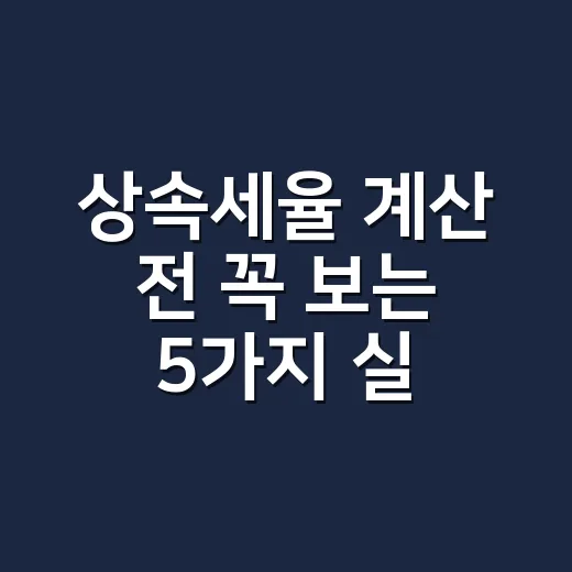 상속세율 계산 전 꼭 보는 5가지 실무 기준 - 요약
