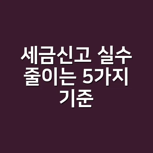 세금신고 실수 줄이는 5가지 기준 - 요약