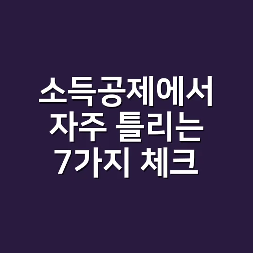 소득공제에서 자주 틀리는 7가지 체크포인트 - 요약