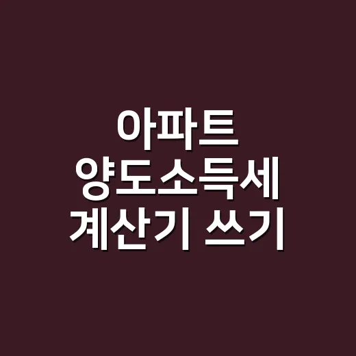 아파트 양도소득세 계산기 쓰기 전 확인할 5가지 - 요약