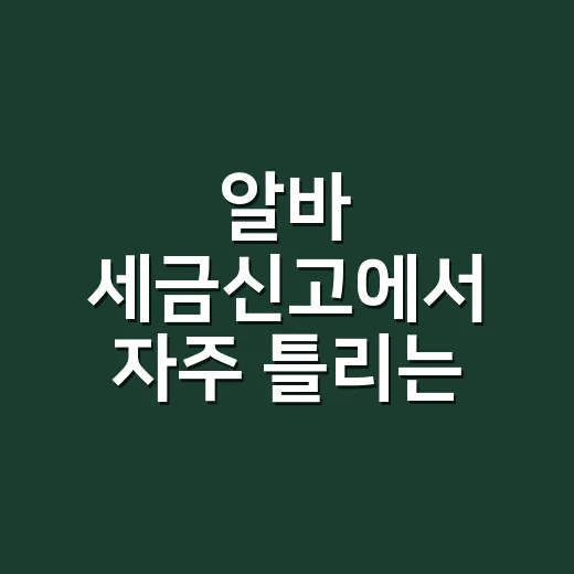 알바 세금신고에서 자주 틀리는 5가지 기준 - 요약