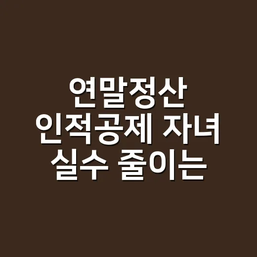 연말정산 인적공제 자녀 실수 줄이는 5가지 확인법 - 요약