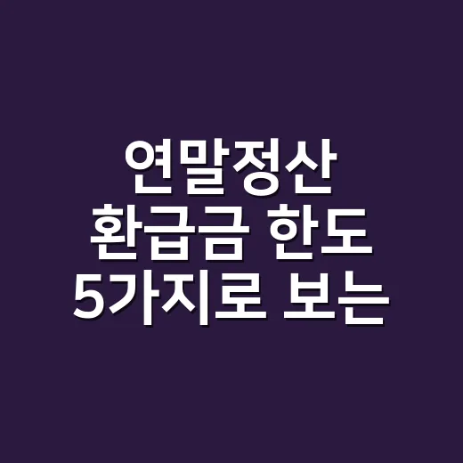 연말정산 환급금 한도 5가지로 보는 실제 환급 기준 - 요약