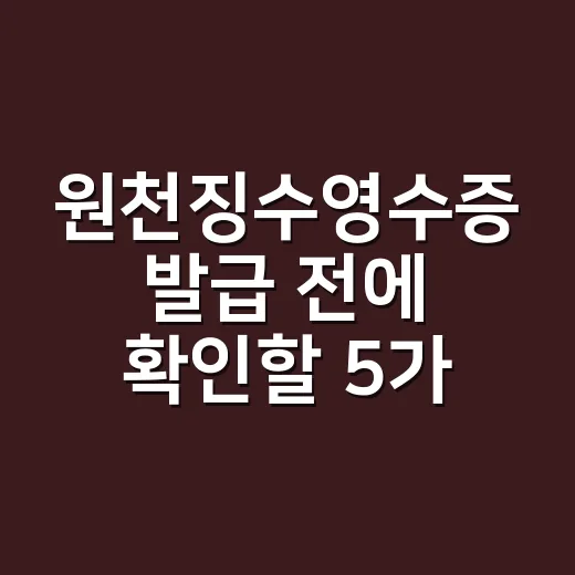 원천징수영수증 발급 전에 확인할 5가지 실무 포인트 - 요약