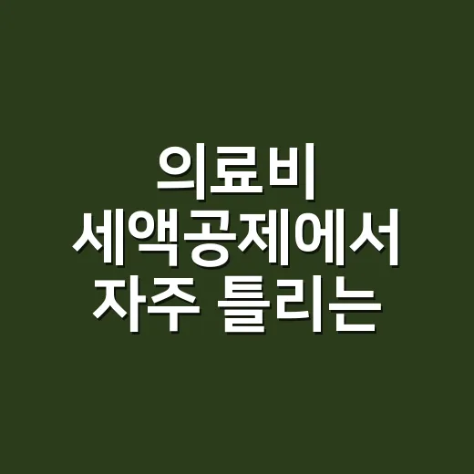 의료비 세액공제에서 자주 틀리는 7가지 기준 - 요약