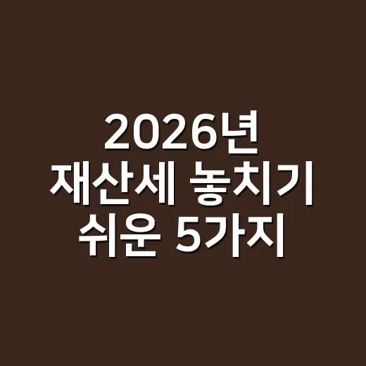 2026년 재산세 놓치기 쉬운 5가지 체크포인트 - 요약