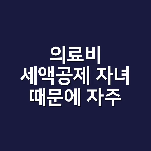 의료비 세액공제 자녀 때문에 자주 틀리는 5가지 기준 - 요약