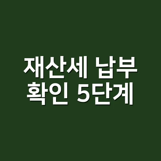 재산세 납부 확인 5단계, 영수증보다 먼저 봐야 할 것 - 요약