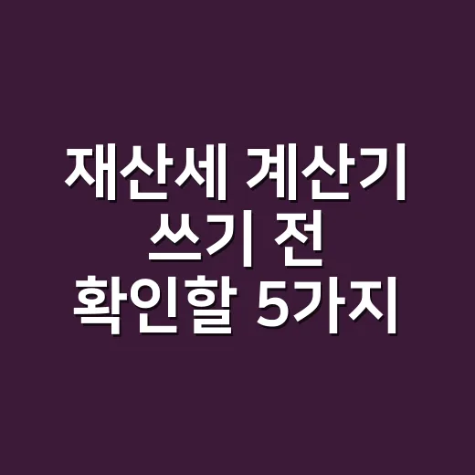 재산세 계산기 쓰기 전 확인할 5가지 숫자 - 요약