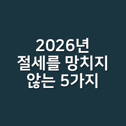 2026년 절세를 망치지 않는 5가지 신고 습관 - 요약