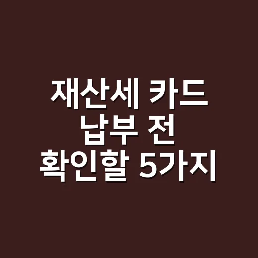 재산세 카드 납부 전 확인할 5가지, 2026년 수수료와 할부 기준 - 요약