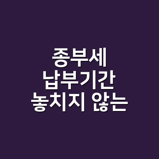 종부세 납부기간 놓치지 않는 5가지 체크포인트 - 요약