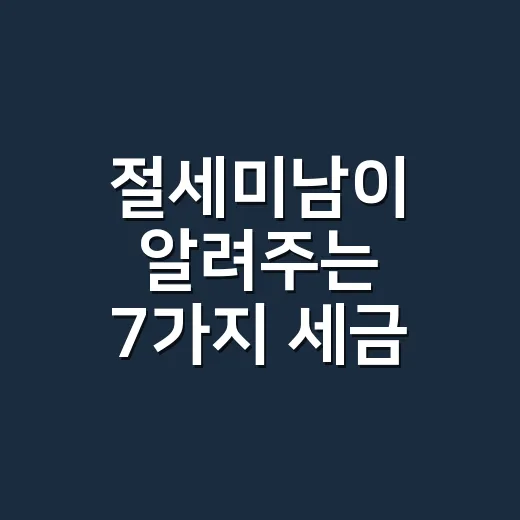 절세미남이 알려주는 7가지 세금 신고 실수 방지법 - 요약