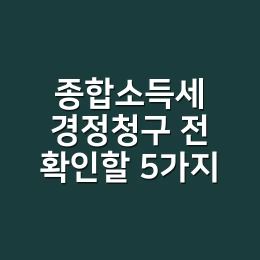 종합소득세 경정청구 전 확인할 5가지 기준 - 요약