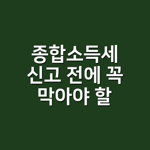 종합소득세 신고 전에 꼭 막아야 할 실수 7가지 - 요약
