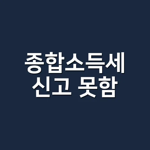 종합소득세 신고 못함, 지금 처리하는 5단계와 가산세 줄이는 법 - 요약