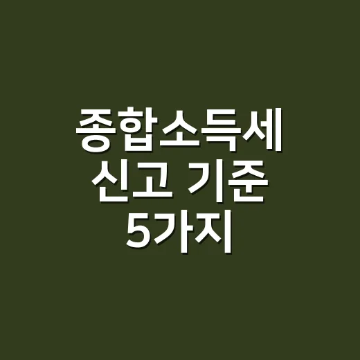 종합소득세 신고 기준 5가지, 2025년 귀속 신고 전에 먼저 보는 항목 - 요약