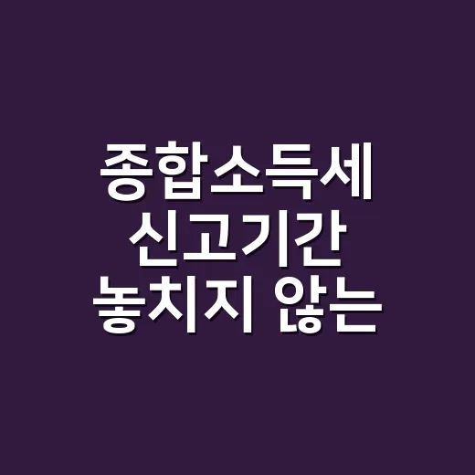 종합소득세 신고기간 놓치지 않는 5가지 실무 기준 - 요약