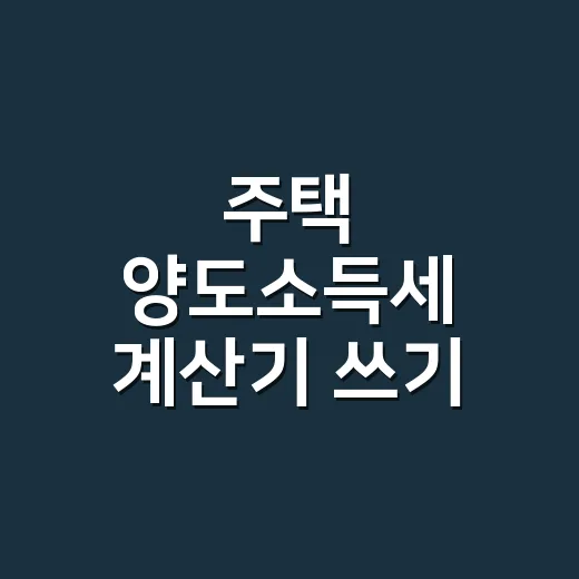 주택 양도소득세 계산기 쓰기 전 확인할 5가지 - 요약