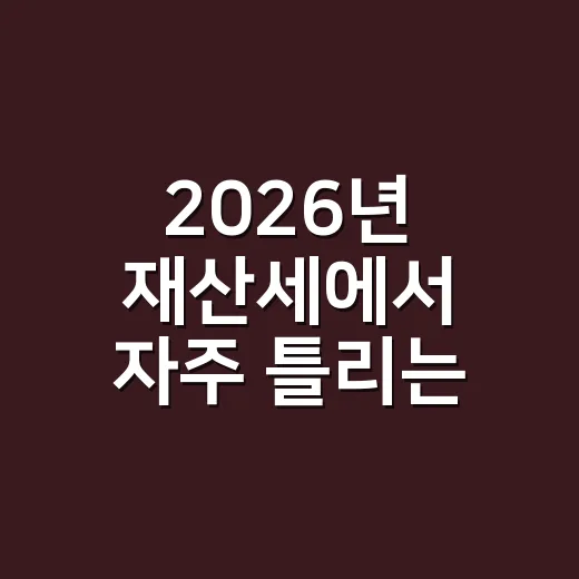 2026년 재산세에서 자주 틀리는 5가지 체크포인트 - 요약