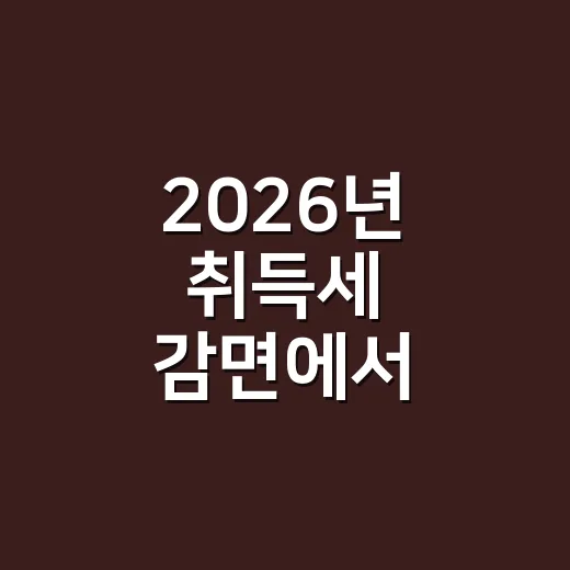 2026년 취득세 감면에서 놓치기 쉬운 5가지 체크포인트 - 요약