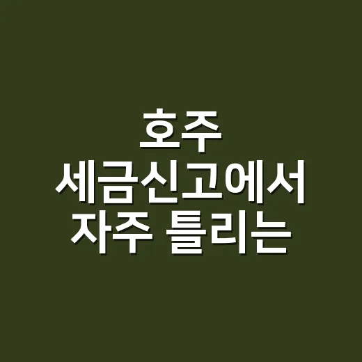 호주 세금신고에서 자주 틀리는 5가지 기한과 증빙 포인트 - 요약
