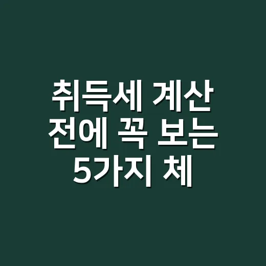 취득세 계산 전에 꼭 보는 5가지 체크포인트 - 요약